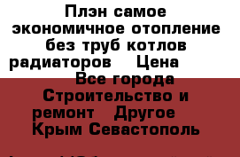 Плэн самое экономичное отопление без труб котлов радиаторов  › Цена ­ 1 150 - Все города Строительство и ремонт » Другое   . Крым,Севастополь